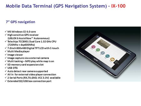 7” GPS navigation Mobile Data Terminal (GPS Navigation System) – IX-100 MS Windows CE 6.0 core High sensitive GPS receiver (UBLOX 6 AssistNow™ Autonomous)