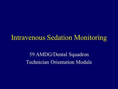 Intravenous Sedation Monitoring 59 AMDG/Dental Squadron Technician Orientation Module.