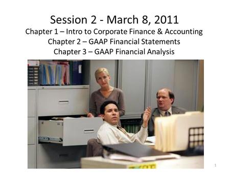 Session 2 - March 8, 2011 Chapter 1 – Intro to Corporate Finance & Accounting Chapter 2 – GAAP Financial Statements Chapter 3 – GAAP Financial Analysis.