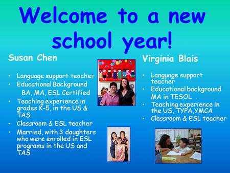 Welcome to a new school year! Susan Chen Language support teacher Educational Background BA, MA, ESL Certified Teaching experience in grades K-5, in the.