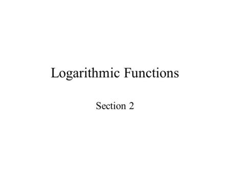 Logarithmic Functions Section 2. Objectives Change Exponential Expressions to Logarithmic Expressions and Logarithmic Expressions to Exponential Expressions.