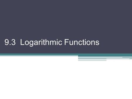 9.3 Logarithmic Functions. To solve a logarithmic equation, it is often best to start by changing it to its exponential equivalent. Ex 1) Solve for x.