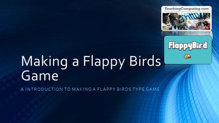 Making a Flappy Birds Game A INTRODUCTION TO MAKING A FLAPPY BIRDS TYPE GAME.