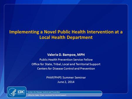 Implementing a Novel Public Health Intervention at a Local Health Department Valerie D. Bampoe, MPH Public Health Prevention Service Fellow Office for.