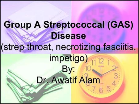 Group A Streptococcal (GAS) Disease (strep throat, necrotizing fasciitis, impetigo) By: Dr. Awatif Alam.