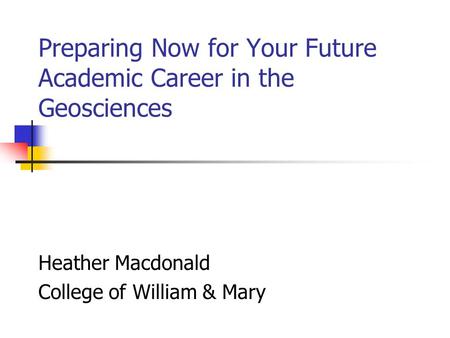 Preparing Now for Your Future Academic Career in the Geosciences Heather Macdonald College of William & Mary.
