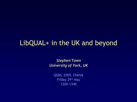 LibQUAL+ in the UK and beyond Stephen Town University of York, UK QQML 2009, Chania Friday 29 th May 1200-1340.