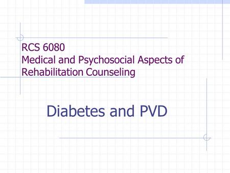 RCS 6080 Medical and Psychosocial Aspects of Rehabilitation Counseling Diabetes and PVD.