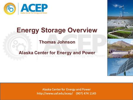 Energy Storage Overview Thomas Johnson Alaska Center for Energy and Power ACEP (907) 474 1143  Alaska Center for Energy and Power