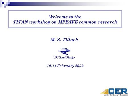 Welcome to the TITAN workshop on MFE/IFE common research M. S. Tillack 10-11 February 2009.