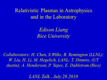 Relativistic Plasmas in Astrophysics and in the Laboratory Edison Liang Rice University Collaborators: H. Chen, S.Wilks, B. Remington (LLNL); W. Liu, H.