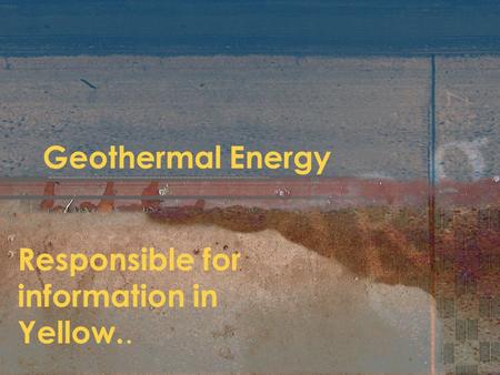Geothermal Energy Responsible for information in Yellow..