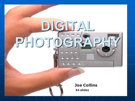 1 DIGITAL PHOTOGRAPHY Joe Collins Joe Collins 34 slides.