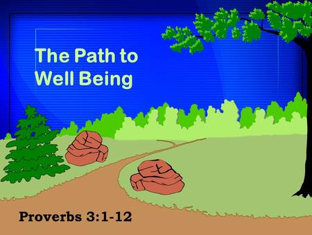 The Path to Well Being Proverbs 3:1-12. The Character of Wisdom  Encouragement to pursue the Father’steaching (vv. 1-4)  Encouragement to pursue the.
