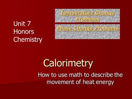 Calorimetry How to use math to describe the movement of heat energy Temperature Change Problems Temperature Change Problems Phase Change Problems Phase.