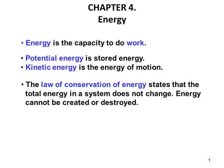 1 CHAPTER 4. Energy Energy is the capacity to do work. Potential energy is stored energy. Kinetic energy is the energy of motion. The law of conservation.