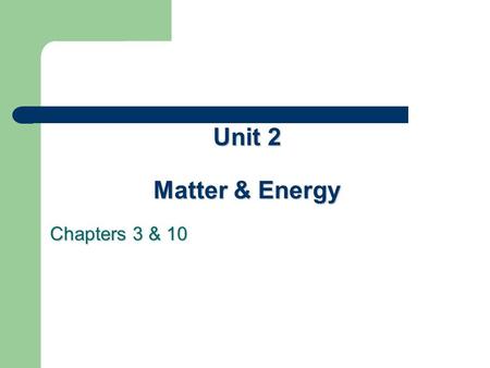 Unit 2 Matter & Energy Chapters 3 & 10.