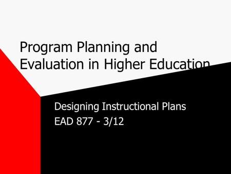 Program Planning and Evaluation in Higher Education Designing Instructional Plans EAD 877 - 3/12.