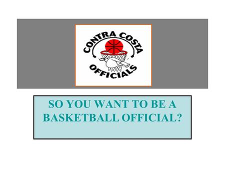 SO YOU WANT TO BE A BASKETBALL OFFICIAL?. CONTRA COSTA BASKETBALL OFFICIALS ASSOCIATION The Contra Costa Basketball Officials Association is always looking.