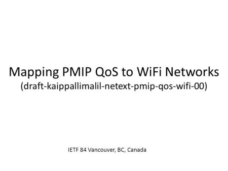 Mapping PMIP QoS to WiFi Networks (draft-kaippallimalil-netext-pmip-qos-wifi-00) IETF 84 Vancouver, BC, Canada.