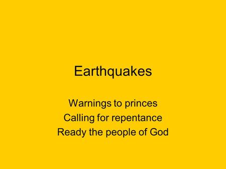 Earthquakes Warnings to princes Calling for repentance Ready the people of God.