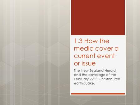 1.3 How the media cover a current event or issue The New Zealand Herald and the coverage of the February 22 nd, Christchurch earthquake.