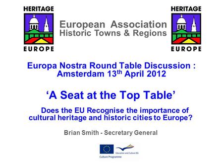 Europa Nostra Round Table Discussion : Amsterdam 13 th April 2012 ‘A Seat at the Top Table’ Does the EU Recognise the importance of cultural heritage and.