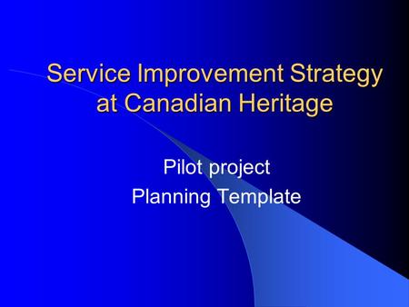 Service Improvement Strategy at Canadian Heritage Pilot project Planning Template.
