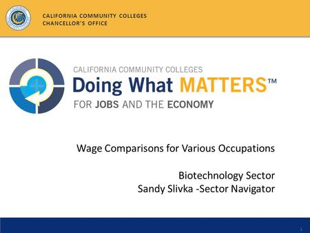 1 Wage Comparisons for Various Occupations Biotechnology Sector Sandy Slivka -Sector Navigator CALIFORNIA COMMUNITY COLLEGES CHANCELLOR’S OFFICE.