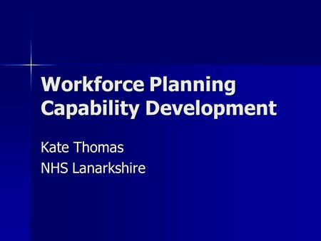 Workforce Planning Capability Development Kate Thomas NHS Lanarkshire.