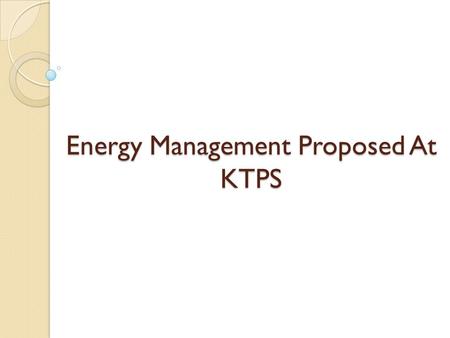 Energy Management Proposed At KTPS. Objectives for Energy Management Generate energy at lowest possible price Manage energy use at highest energy efficiency.