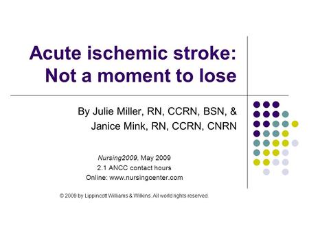 Acute ischemic stroke: Not a moment to lose By Julie Miller, RN, CCRN, BSN, & Janice Mink, RN, CCRN, CNRN Nursing2009, May 2009 2.1 ANCC contact hours.