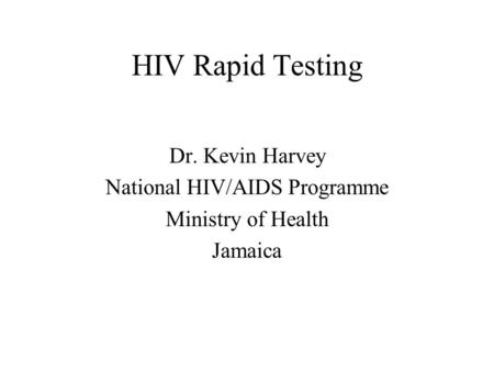 HIV Rapid Testing Dr. Kevin Harvey National HIV/AIDS Programme Ministry of Health Jamaica.