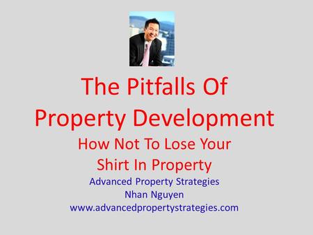 The Pitfalls Of Property Development How Not To Lose Your Shirt In Property Advanced Property Strategies Nhan Nguyen www.advancedpropertystrategies.com.