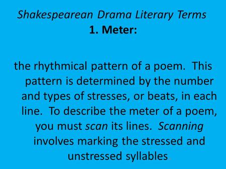 Shakespearean Drama Literary Terms 1.Meter: the rhythmical pattern of a poem. This pattern is determined by the number and types of stresses, or beats,