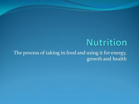 Nutrition The process of taking in food and using it for energy, growth and health.