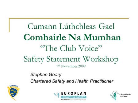 Cumann Lúthchleas Gael Comhairle Na Mumhan “The Club Voice” Safety Statement Workshop 7 th November 2009 Stephen Geary Chartered Safety and Health Practitioner.