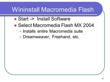 1 Wininstall Macromedia Flash Start -> Install Software Select Macromedia Flash MX 2004 Installs entire Macromedia suite Dreamweaver, Freehand, etc.