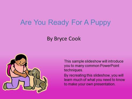 Are You Ready For A Puppy This sample slideshow will introduce you to many common PowerPoint techniques. By recreating this slideshow, you will learn much.