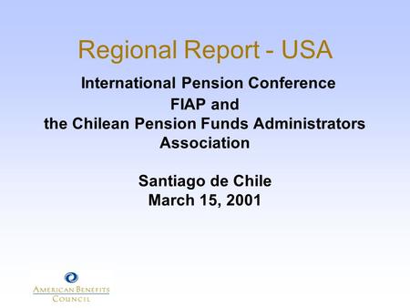 Regional Report - USA International Pension Conference FIAP and the Chilean Pension Funds Administrators Association Santiago de Chile March 15, 2001.