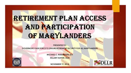 Retirement Plan Access and Participation of Marylanders PRESENTED TO: GOVERNOR’S TASK FORCE TO ENSURE RETIREMENT SECURITY FOR ALL MARYLANDERS MICHAEL C.