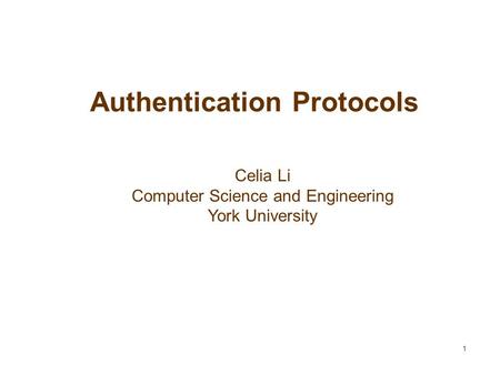 1 Authentication Protocols Celia Li Computer Science and Engineering York University.