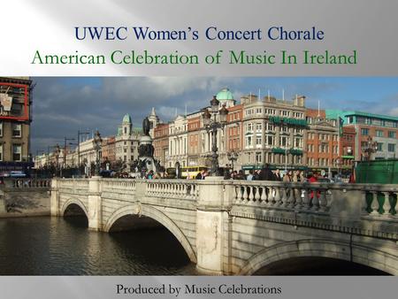 UWEC Women’s Concert Chorale American Celebration of Music In Ireland Produced by Music Celebrations.