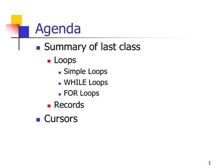 1 Agenda Summary of last class Loops Simple Loops WHILE Loops FOR Loops Records Cursors.