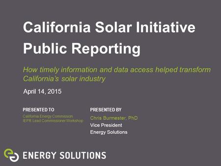 PRESENTED TOPRESENTED BY April 14, 2015 California Solar Initiative Public Reporting How timely information and data access helped transform California’s.