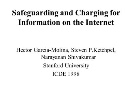 Safeguarding and Charging for Information on the Internet Hector Garcia-Molina, Steven P.Ketchpel, Narayanan Shivakumar Stanford University ICDE 1998.