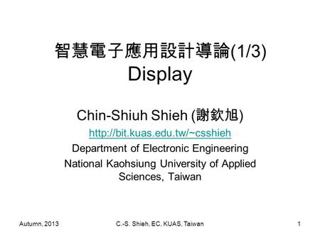 Autumn, 2013C.-S. Shieh, EC, KUAS, Taiwan1 智慧電子應用設計導論 (1/3) Display Chin-Shiuh Shieh ( 謝欽旭 )  Department of Electronic Engineering.