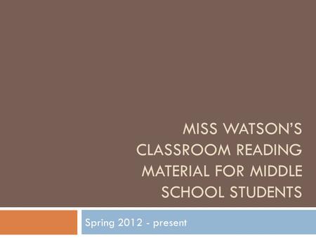 MISS WATSON’S CLASSROOM READING MATERIAL FOR MIDDLE SCHOOL STUDENTS Spring 2012 - present.