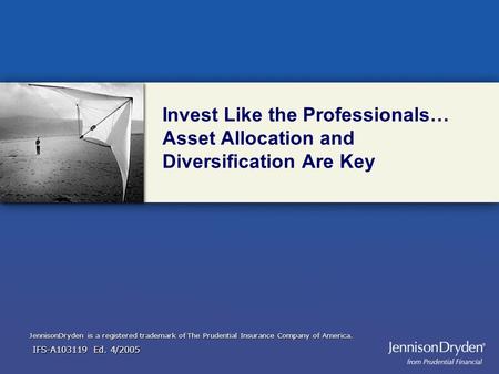 IFS-Axxxx Ed. 02/2005 Invest Like the Professionals… Asset Allocation and Diversification Are Key JennisonDryden is a registered trademark of The Prudential.