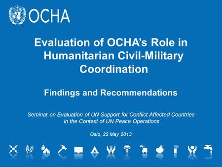 Evaluation of OCHA’s Role in Humanitarian Civil-Military Coordination Findings and Recommendations Seminar on Evaluation of UN Support for Conflict Affected.
